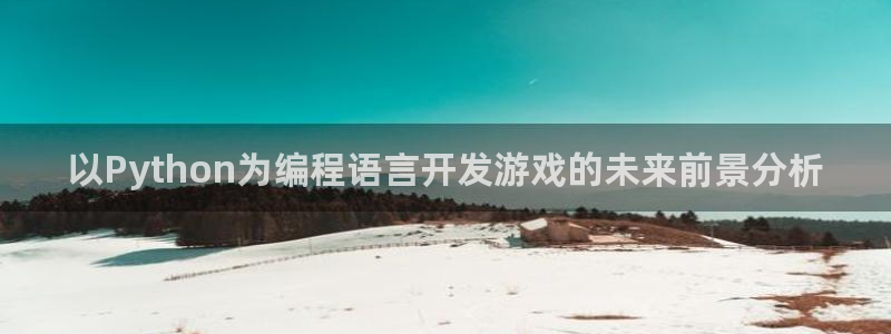 沐鸣2平台关7O777：以Python为编程语言开发游戏的未来前景分析