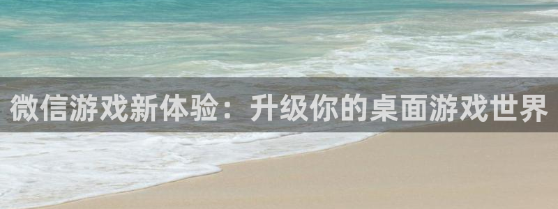 沐鸣娱乐2登录地址：微信游戏新体验：升级你的桌面游戏世界