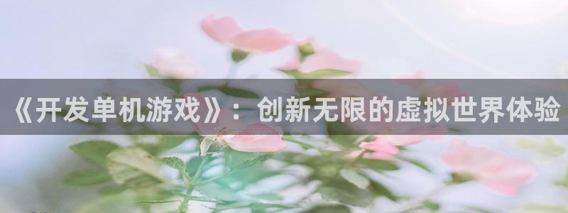 沐鸣2注册说来77542：《开发单机游戏》：创新无限的虚拟世界体验