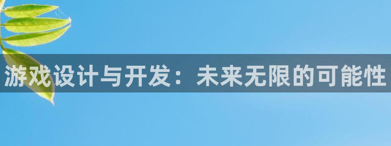沐鸣娱乐2可靠吗：游戏设计与开发：未来无限的可能性