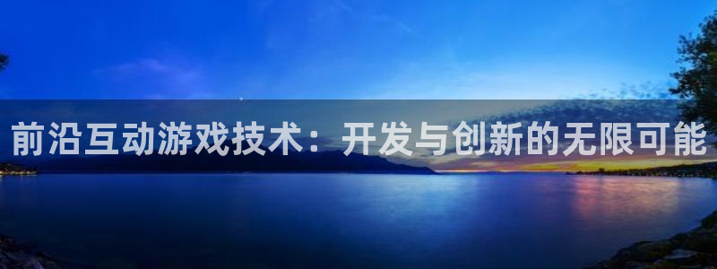 沐鸣2开户：前沿互动游戏技术：开发与创新的无限可能