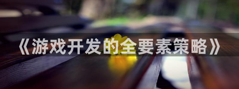 沐鸣2平台开户：《游戏开发的全要素策略》