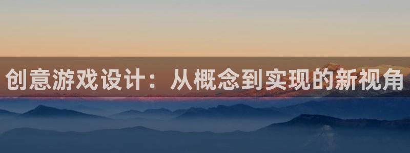 沐鸣娱乐2官网网址：创意游戏设计：从概念到实现的新视角