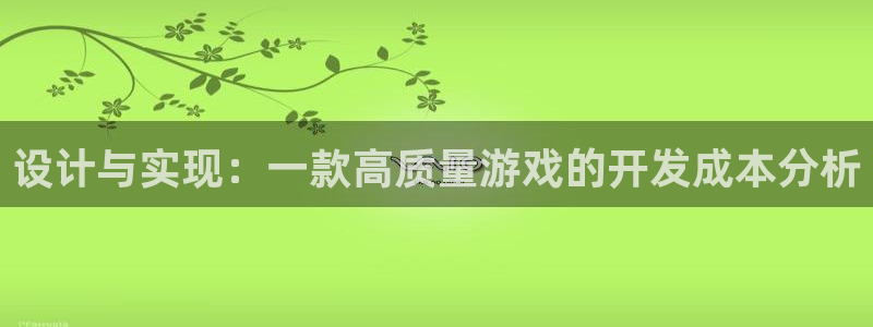 沐鸣2登录测试：设计与实现：一款高质量游戏的开发成本分析