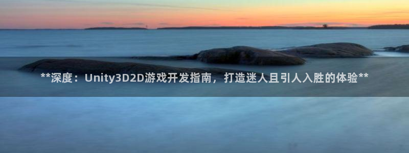 沐鸣娱乐2手机下载官网：**深度：Unity3D2D游戏开发指南，打造迷人且引人入胜的体验**