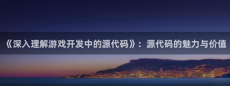 沐鸣娱乐2下载：《深入理解游戏开发中的源代码》：源代码的魅力与价值