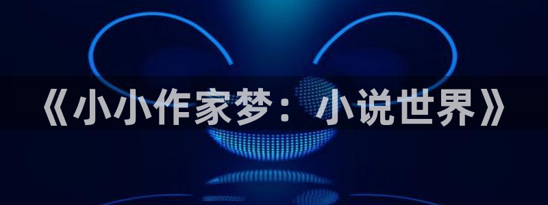 沐鸣代理22927：《小小作家梦：小说世界》