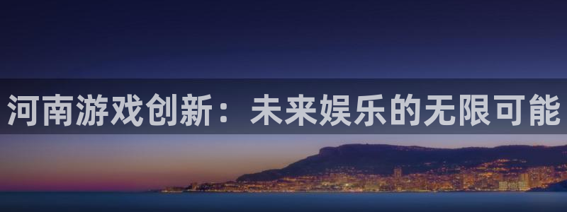 沐鸣娱乐2登录平台：河南游戏创新：未来娱乐的无限可能