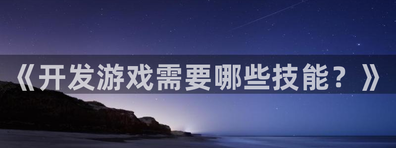 沐鸣2开户：《开发游戏需要哪些技能？》