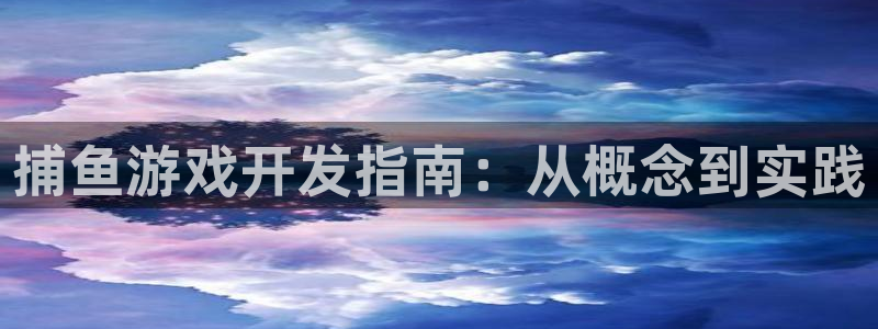 沐鸣2平台负责人：捕鱼游戏开发指南：从概念到实践