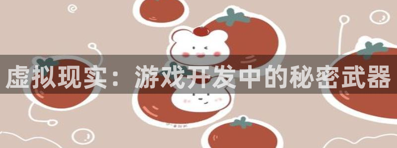 沐鸣2平台招商：虚拟现实：游戏开发中的秘密武器
