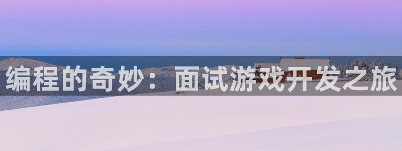 沐鸣2平台主管代理：编程的奇妙：面试游戏开发之旅